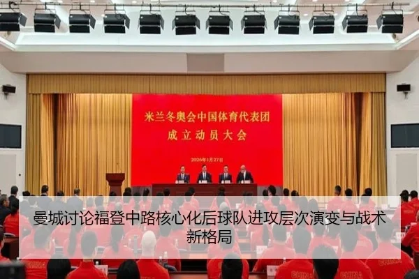 曼城讨论福登中路核心化后球队进攻层次演变与战术新格局