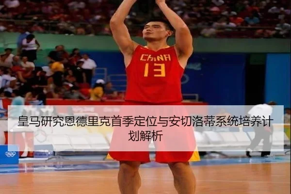 皇马研究恩德里克首季定位与安切洛蒂系统培养计划解析
