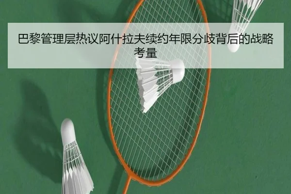 巴黎管理层热议阿什拉夫续约年限分歧背后的战略考量