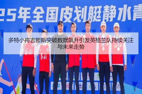 多特小将吉滕斯突破数据飙升引发英格兰队持续关注与未来走势 | kaiyun