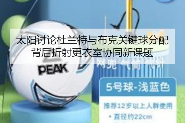 太阳讨论杜兰特与布克关键球分配背后折射更衣室协同新课题（kaiyun）