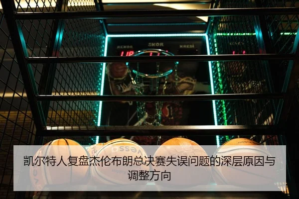 凯尔特人复盘杰伦布朗总决赛失误问题的深层原因与调整方向 | kaiyun