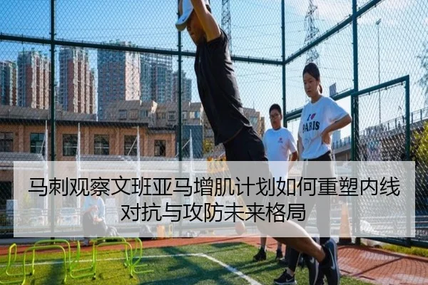 马刺观察文班亚马增肌计划如何重塑内线对抗与攻防未来格局 | kaiyun