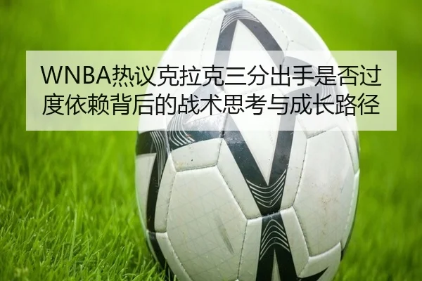 WNBA热议克拉克三分出手是否过度依赖背后的战术思考与成长路径 | kaiyun