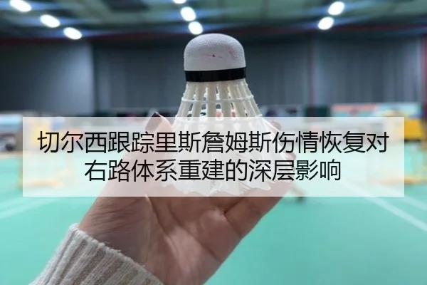 切尔西跟踪里斯詹姆斯伤情恢复对右路体系重建的深层影响 | kaiyun