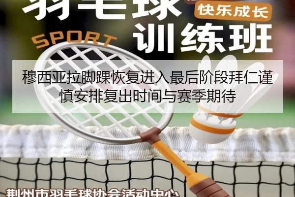 穆西亚拉脚踝恢复进入最后阶段拜仁谨慎安排复出时间与赛季期待 | kaiyun